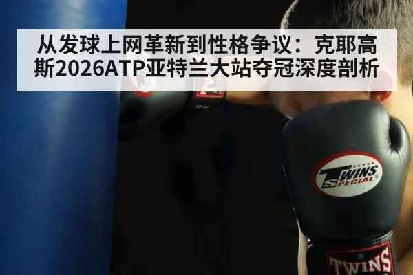 从发球上网革新到性格争议：克耶高斯2026ATP亚特兰大站夺冠深度剖析