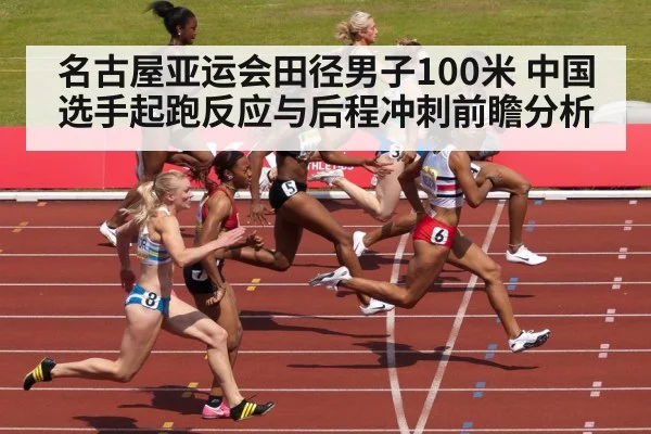 名古屋亚运会田径男子100米 中国选手起跑反应与后程冲刺前瞻分析