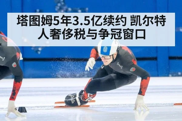 塔图姆5年3.5亿续约 凯尔特人奢侈税与争冠窗口