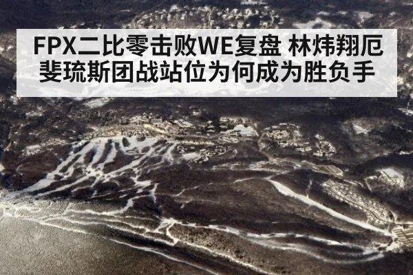 FPX二比零击败WE复盘 林炜翔厄斐琉斯团战站位为何成为胜负手