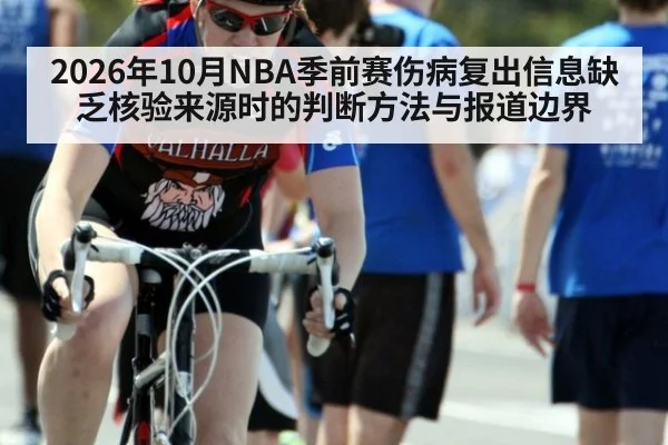 2026年10月NBA季前赛伤病复出信息缺乏核验来源时的判断方法与报道边界