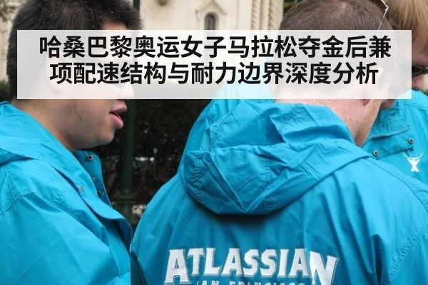 哈桑巴黎奥运女子马拉松夺金后兼项配速结构与耐力边界深度分析