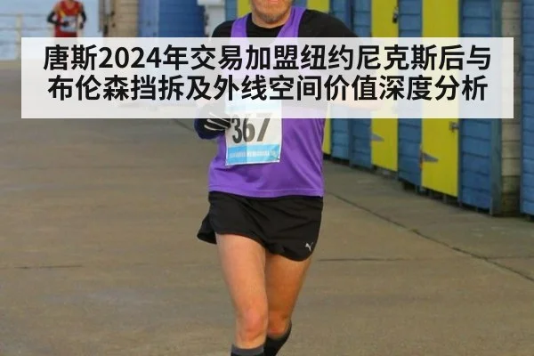 唐斯2024年交易加盟纽约尼克斯后与布伦森挡拆及外线空间价值深度分析